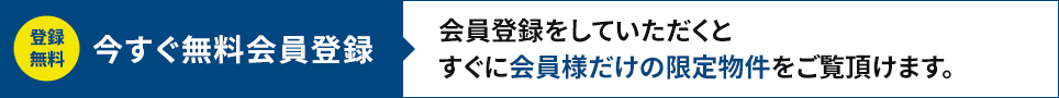 今すぐ無料登録！会員登録をしていただくと、すぐに会員様だけの限定物件をご覧いただけます。