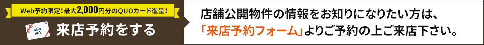 来店予約はこちら！店舗公開物件の情報をお知りになりたい方は、「来店予約フォーム」よりご予約の上ご来店下さい。